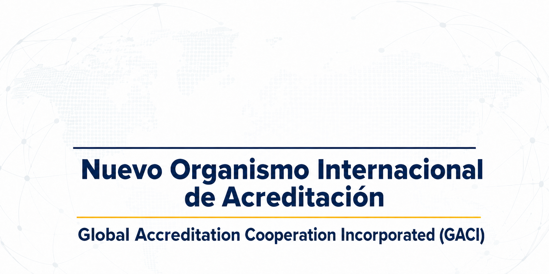 Nuevo Organismo Internacional de Acreditación - Global Accreditation Cooperation Incorporated (GACI)